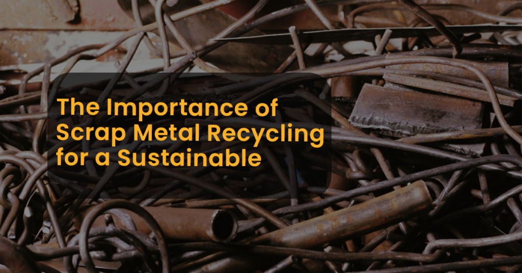 The Importance of Scrap Metal Recycling for a Sustainable Future